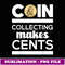 Coin Collecting Makes Cents Coin Collector Numismatist - Exclusive Sublimation Digital File