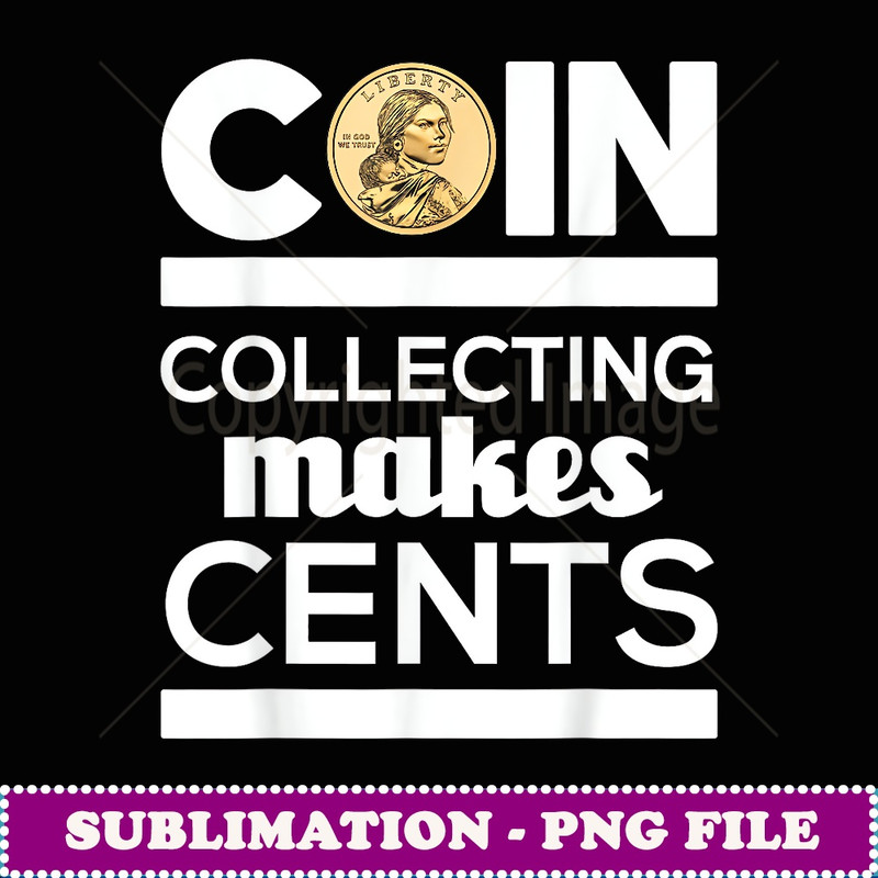 Coin Collecting Makes Cents Coin Collector Numismatist - Exclusive Sublimation Digital File
