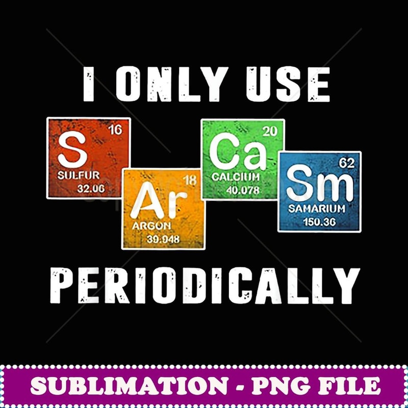 I Only Use Sarcasm Periodically Sarcasm Periodic Table - PNG Transparent Sublimation File