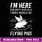 I'm Here Because I Was Told There Would Be Flying Pigs - Professional Sublimation Digital Download