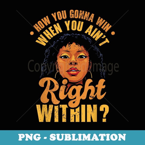 How You Gonna Win When You Ain't Right Within - Decorative Sublimation PNG File