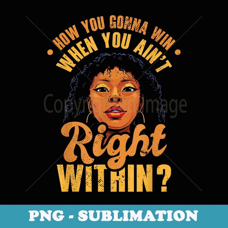 How You Gonna Win When You Ain't Right Within - Decorative Sublimation PNG File