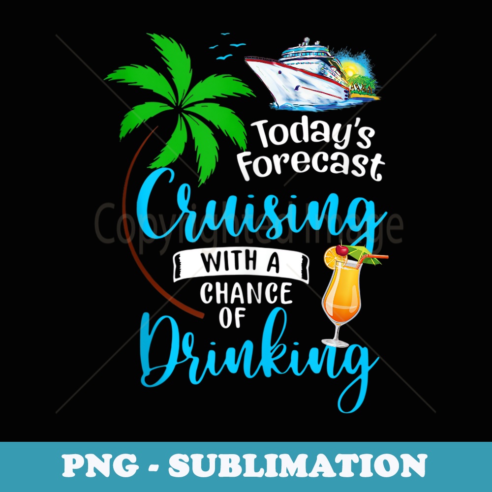 Todays Forecast Cruising With A Chance Of Drinking Cruise - PNG Sublimation Digital Download