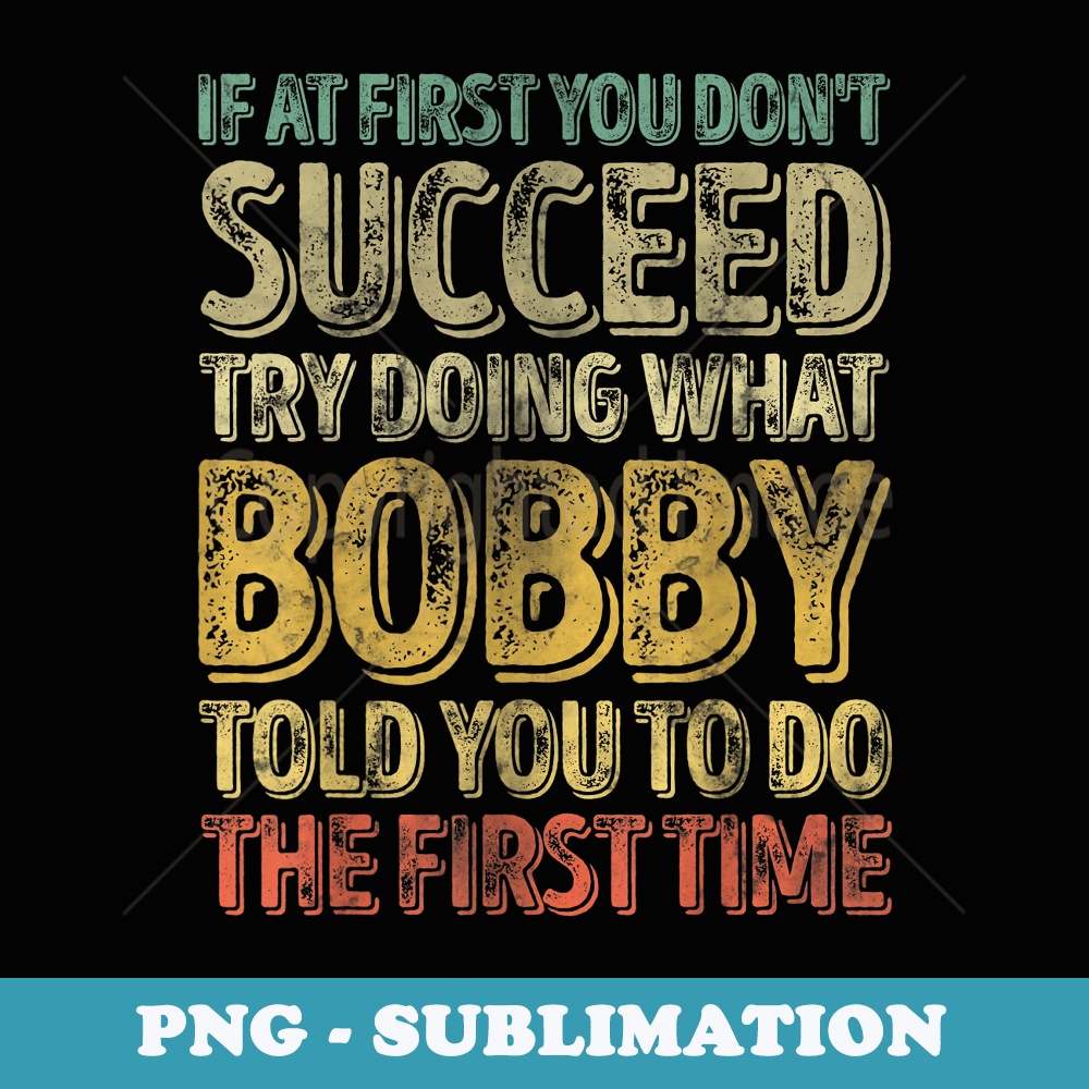 If At First You Dont Succeed Try Doing What Bobby - PNG Sublimation Digital Download