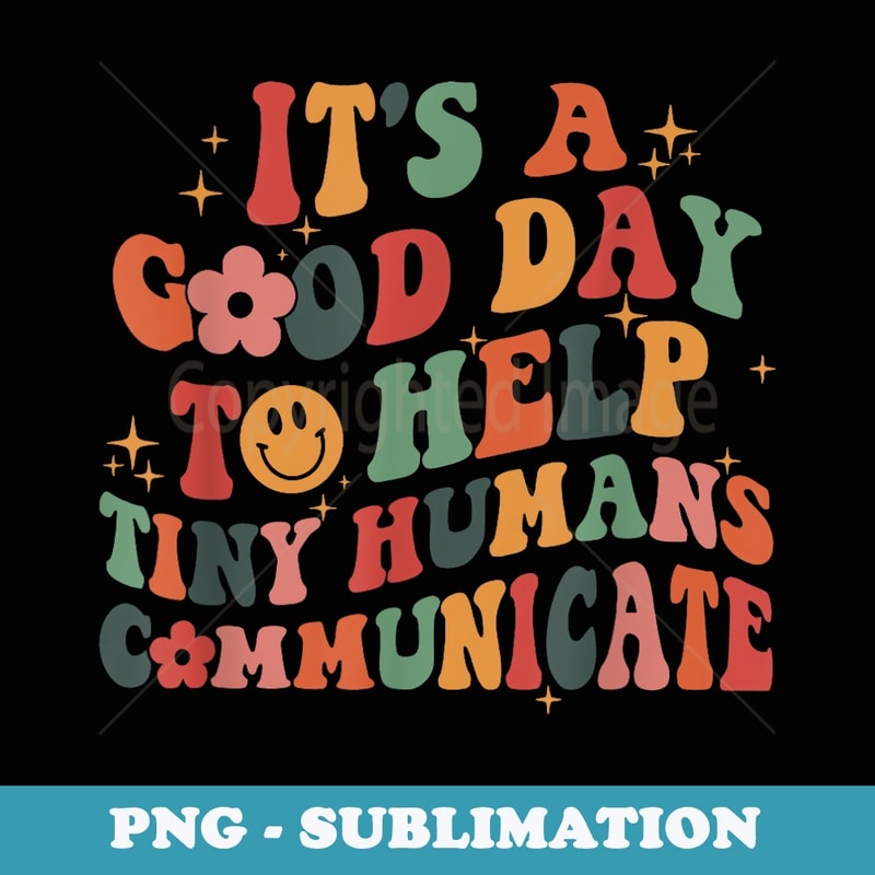 SLP Its A Good Day To Help Tiny Humans Communicate - Artistic Sublimation Digital File