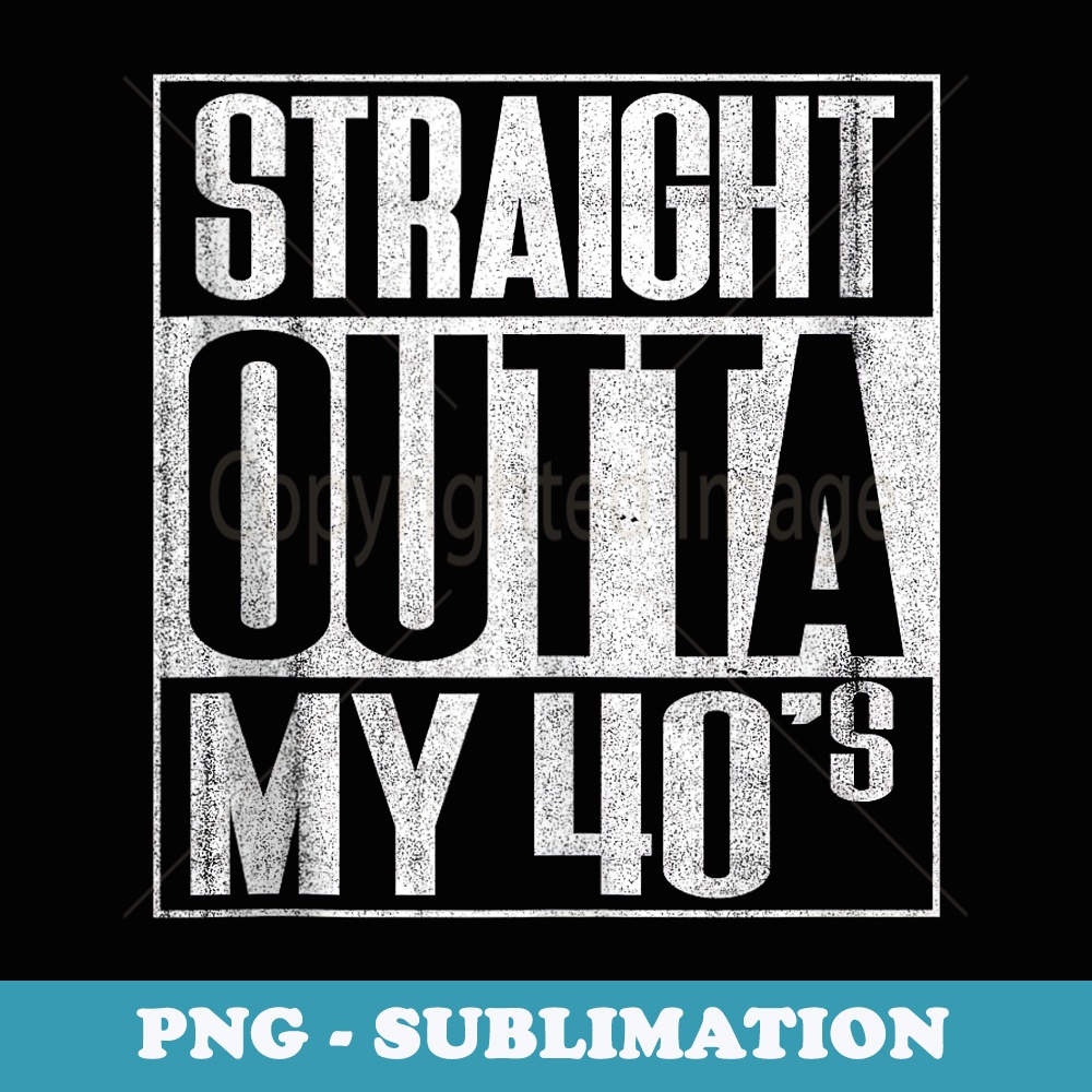 FUNNY, STRAIGHT OUTTA MY 40u2019s, FOR 50 YEAR OLD MEN AND WOMEN - Instant PNG Sublimation Download