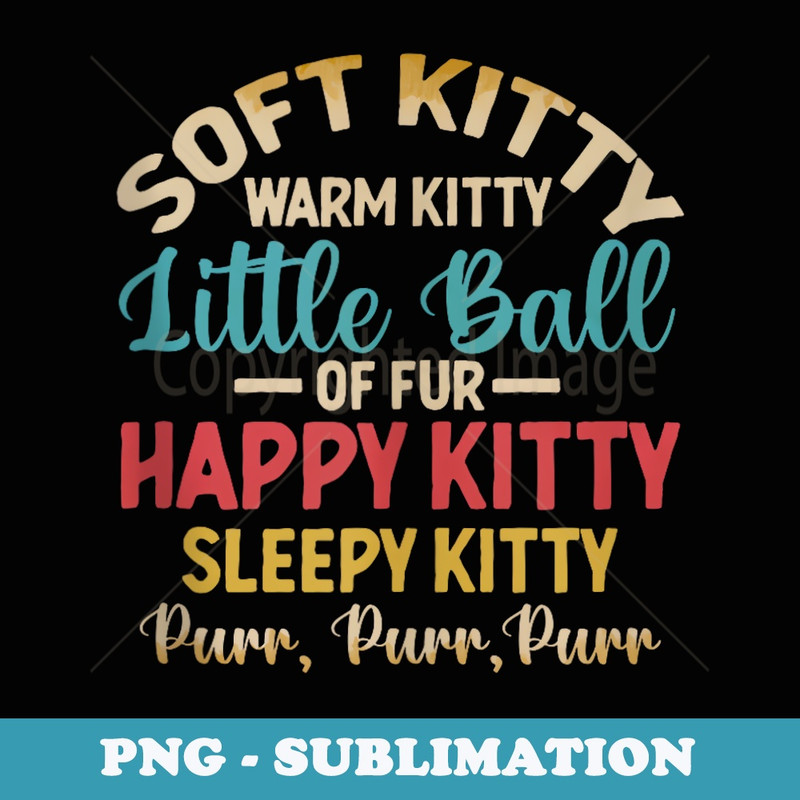 Soft Kitty Warm Kitty Little Ball Of Fur Happy Sleepy Cat - Exclusive Sublimation Digital File