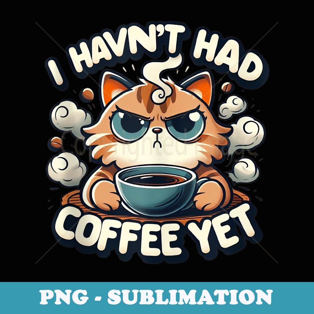 Grumpy Funny Cat u201C I Havenu2019t Had My Coffee u201C Funny - Creative Sublimation PNG Download
