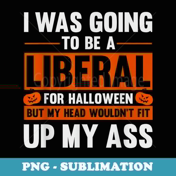 Funny Costume I Was Going To Be A Liberal For Halloween - PNG Transparent Sublimation File