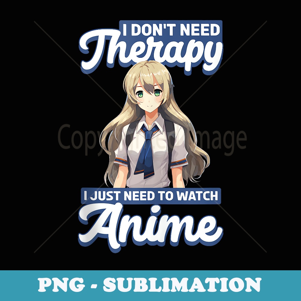 I Dont Need Therapy I Just Need To Watch Anime - Vintage Sublimation PNG Download