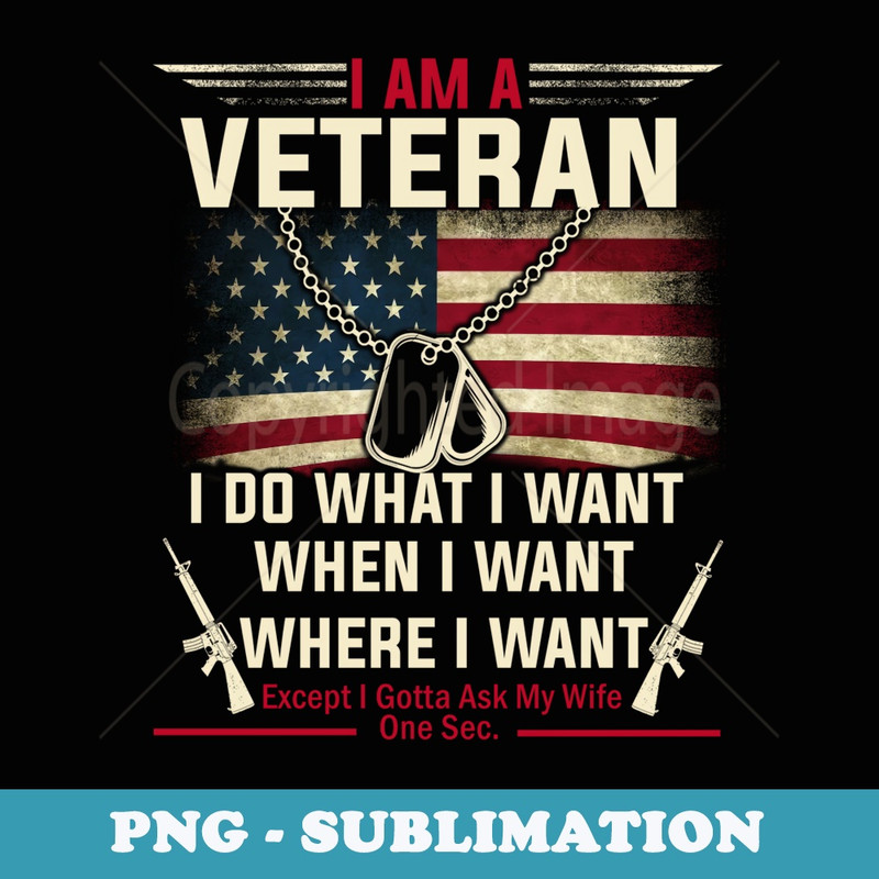 I am a veteran. I do what I want except I gotta ask my wife - Special Edition Sublimation PNG File