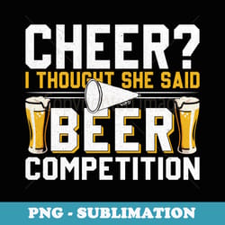 cheer dad cheerleader i thought she said beer competition - stylish sublimation digital download