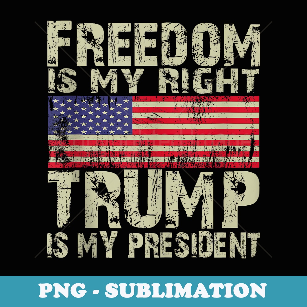 Patriotic Freedom Is My right Trump Is My President USA love - Elegant Sublimation PNG Download
