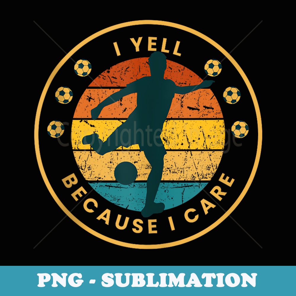 Funny Soccer Fan Humor I Yell Because I Care Soccer Dads - Modern Sublimation PNG File