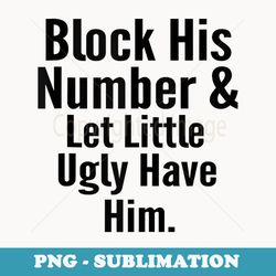 block his number & let lil ugly have him funny break up - digital sublimation download file