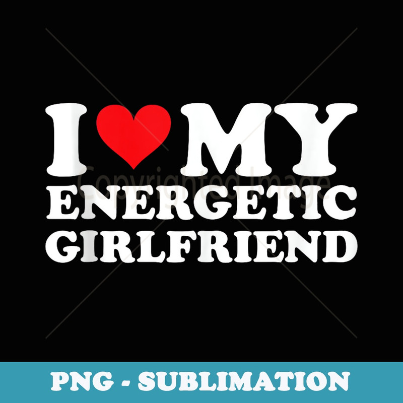 I Love My Energetic Girlfriend I Heart Energetic Girlfriend - Instant Sublimation Digital Download