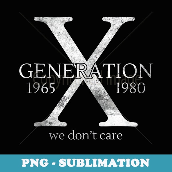 Mens s Genx Generation X we dont care Dad Mom Birthday - Digital Sublimation Download File