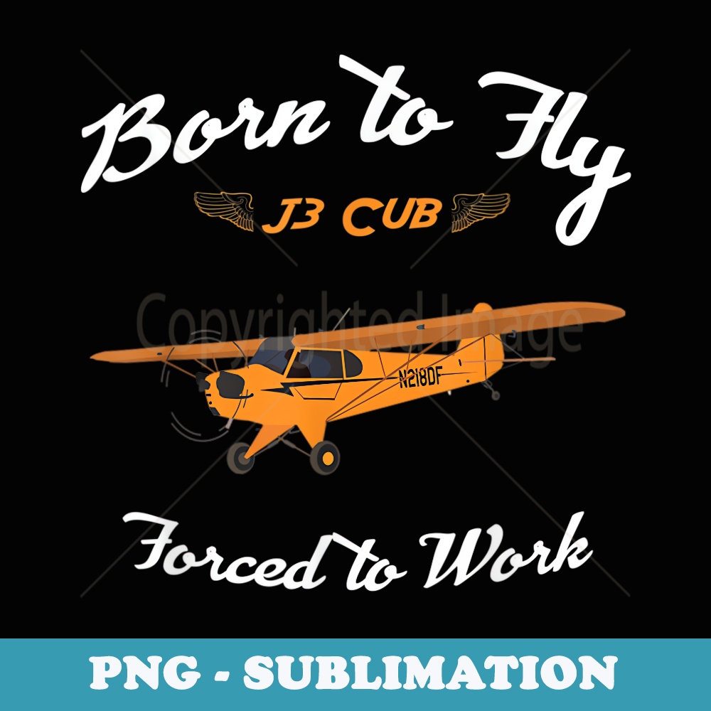 Born to Fly, Forced to Work J3 Cub Airplane Pilot - Premium Sublimation Digital Download
