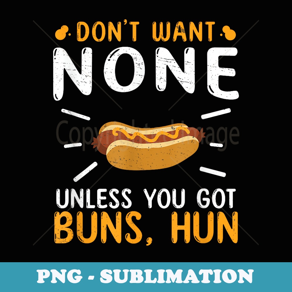 Dont Want None Unless You Got Buns Hun Funny Hot Dog Lovers - Instant Sublimation Digital Download