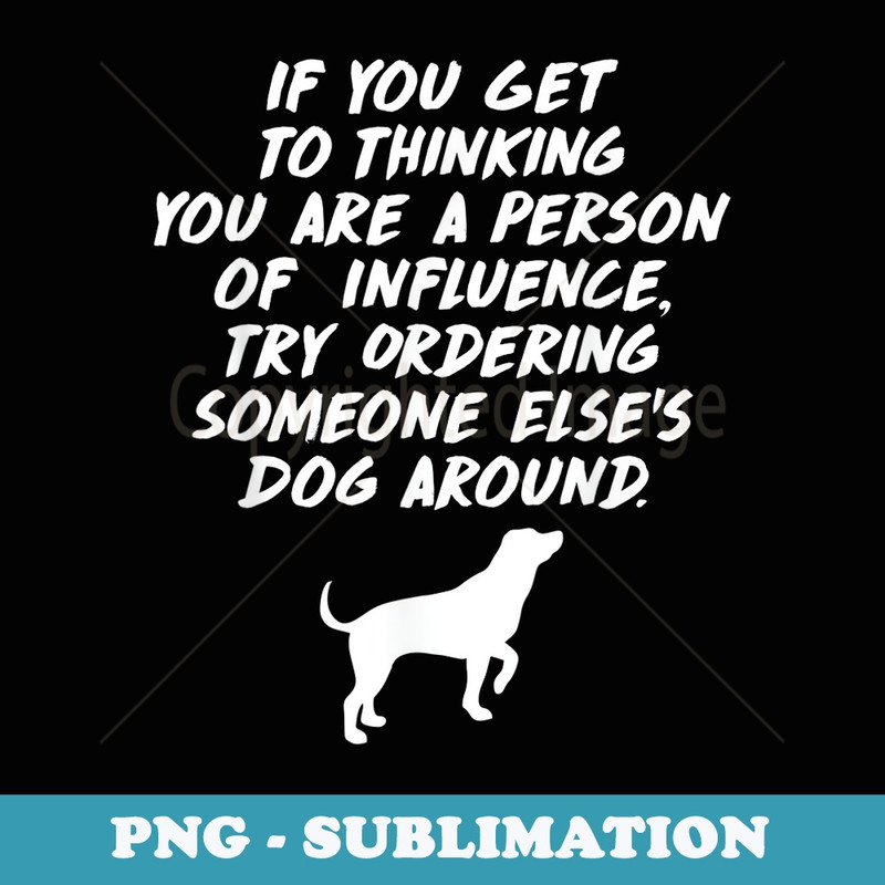 If You Think Youre a Person of Influence Dog - Sublimation PNG File