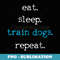 Dog Training Dog School Funny Eat Sleep Train - PNG Sublimation Digital Download