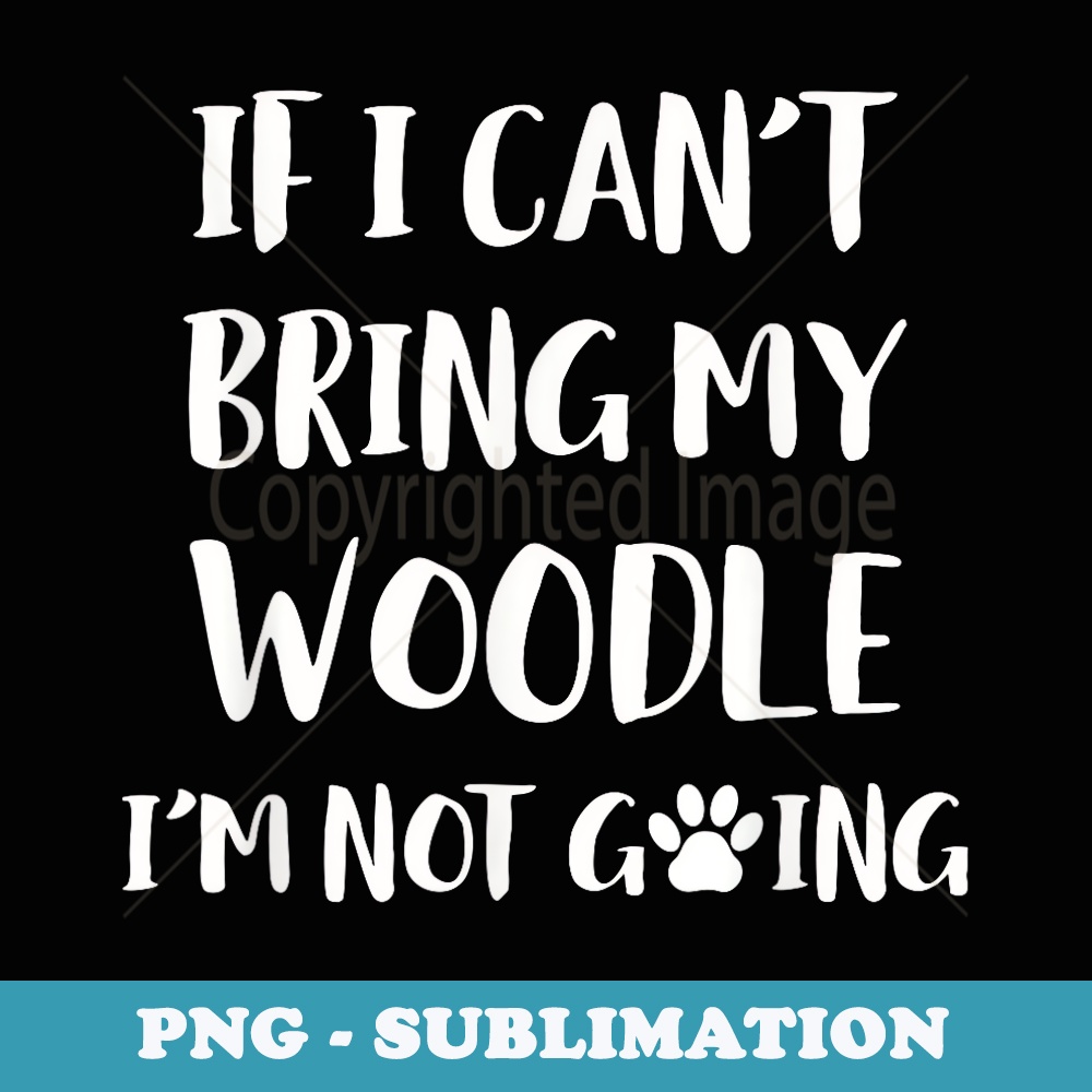 If I Cant Bring My Woodle Im Not Going Dog - Exclusive Sublimation Digital File