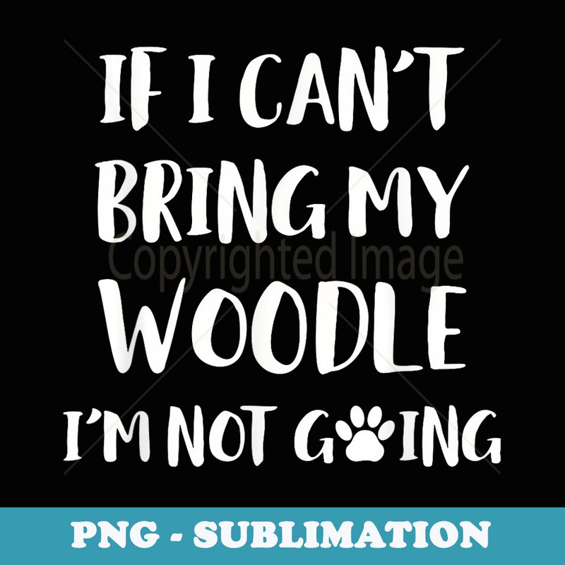 If I Cant Bring My Woodle Im Not Going Dog - Exclusive Sublimation Digital File