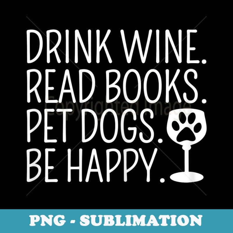 s Drink Wine Read Books Pet Dogs Be Happy Funny Dog - PNG Sublimation Digital Download
