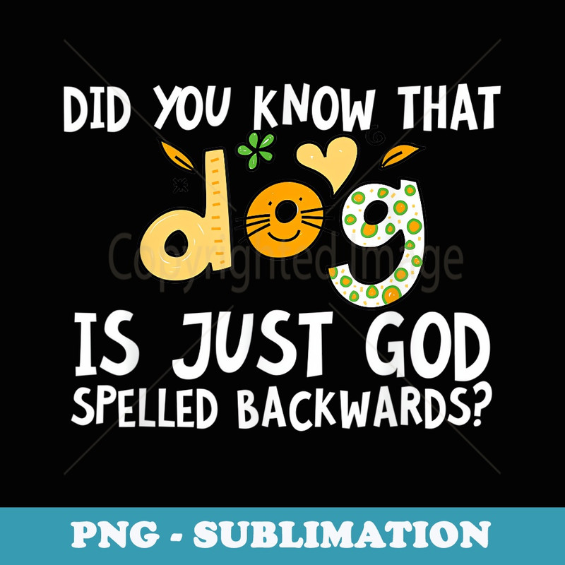 Did You Know That Dog Is Just God Spelled Backwards - Artistic Sublimation Digital File