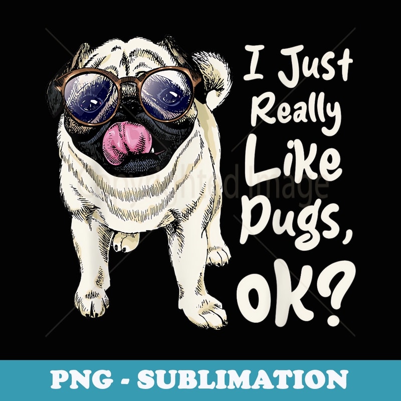 I Just Really Like Pugs - Puppy Owner Dog Trainer Pet Lover - Elegant Sublimation PNG Download