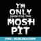 Im only here for the mosh pit - PNG Sublimation Digital Download