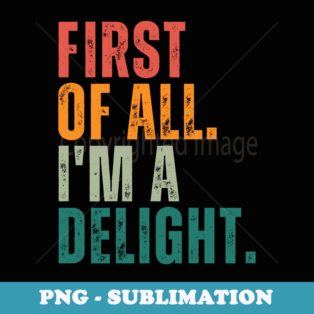 First Of All Im A Delight - PNG Sublimation Digital Download