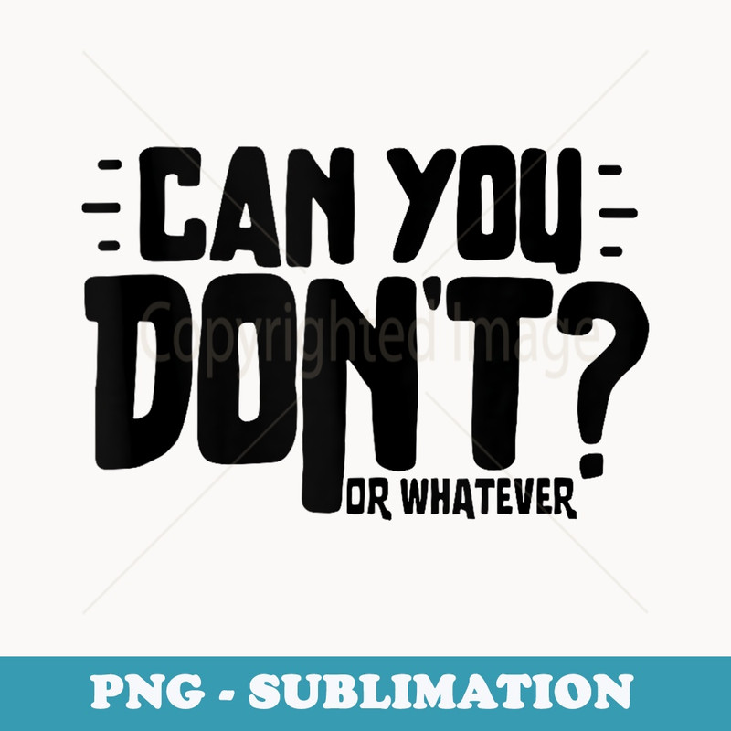 Can You Dont Or Whatever - Exclusive PNG Sublimation Download