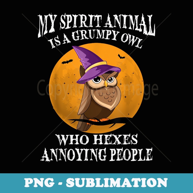 My Spirit Animal Is A Grumpy Owl Who Hexes Annoying People - Decorative Sublimation PNG File