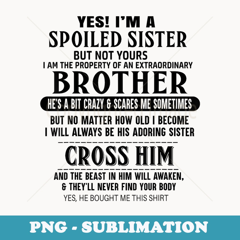 Im A Spoiled Sister, But Not Yours. I Am The Property - Premium Sublimation Digital Download