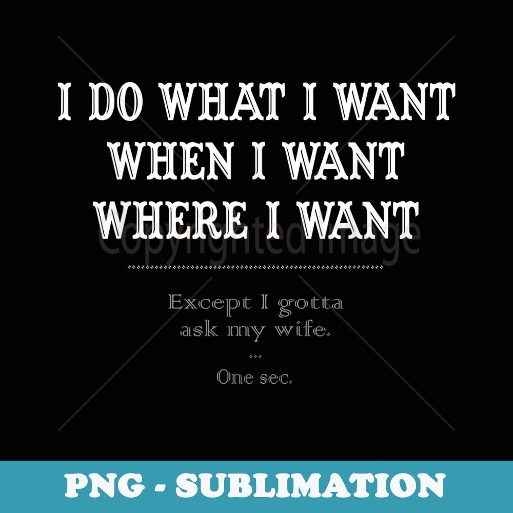 Mens I Do What I Want When I Want Ask My Wife Funny - Premium PNG Sublimation File