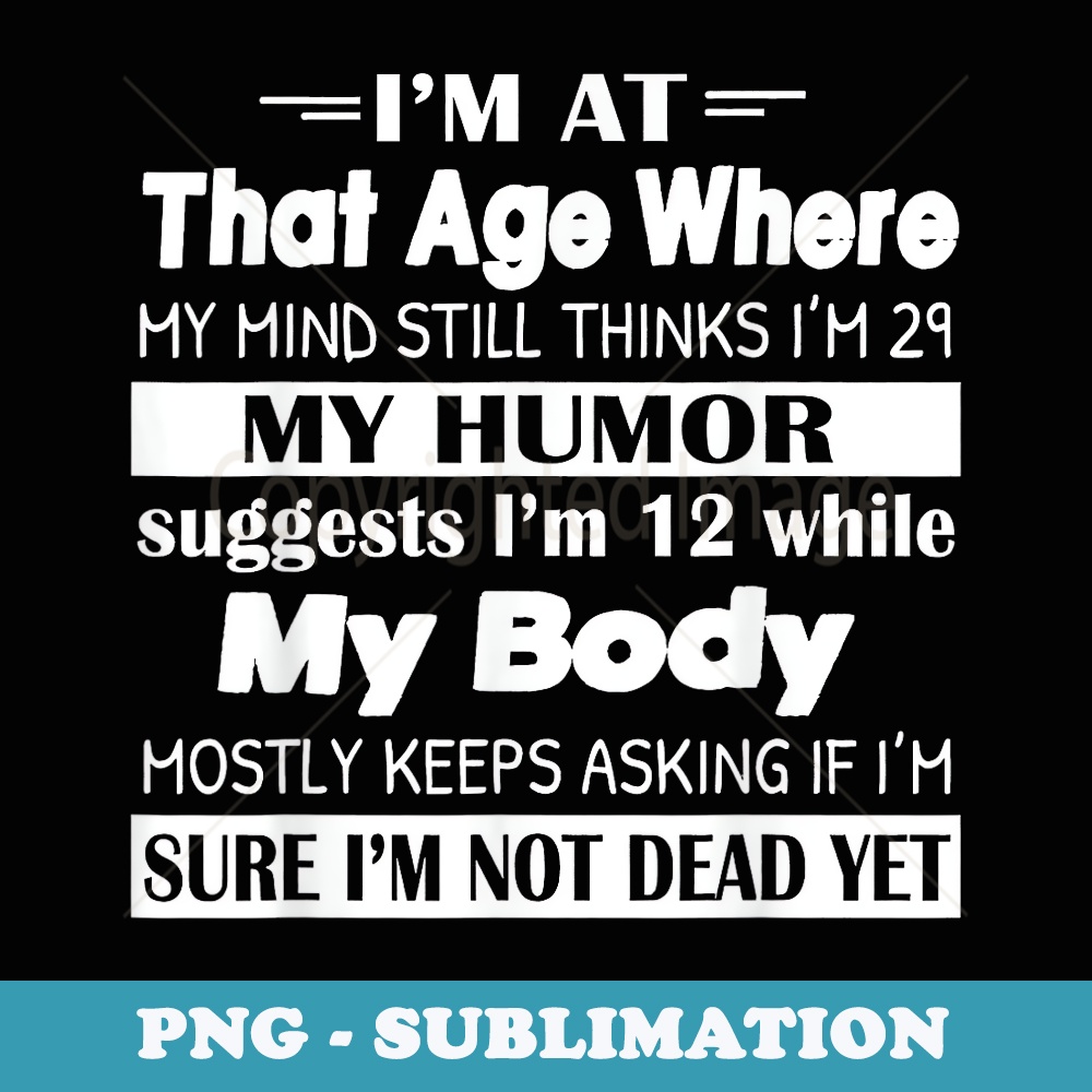 Im At That Age Where My Mind Still Thinks Im 29 My Humor - Aesthetic Sublimation Digital File