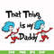 DR000120-That thing is my daddy svg, png, dxf, eps file DR000120.jpg