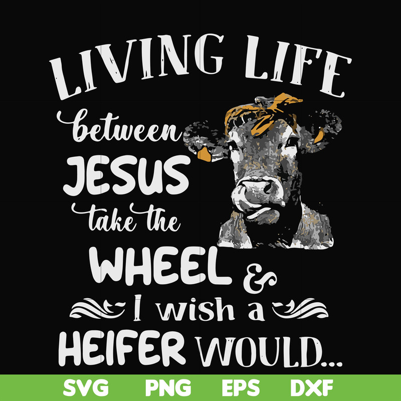 FN000210-Living life between Jesus take the wheel I wish a Heifer would svg, png, dxf, eps file FN000210.jpg