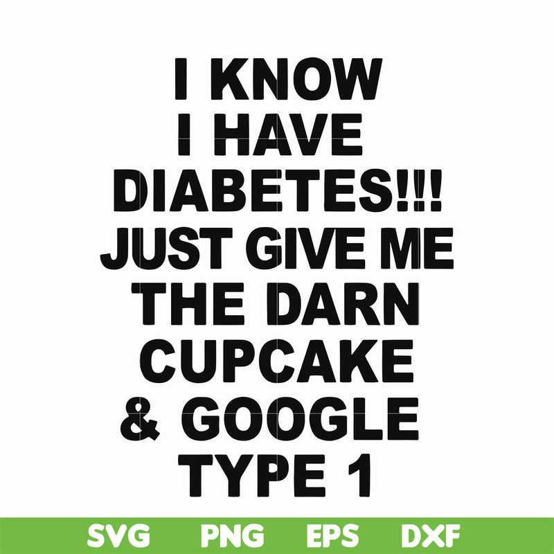 FN000288-I know I have diabetes just give me the darn cupcake google type 1 svg, png, dxf, eps file FN000288.jpg