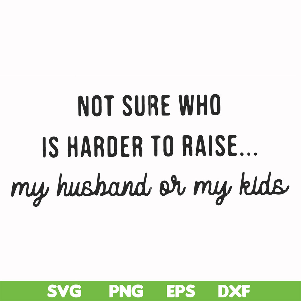 FN000382-Not sure who is harder to raise my husband or my kids svg, png, dxf, eps file FN000382.jpg