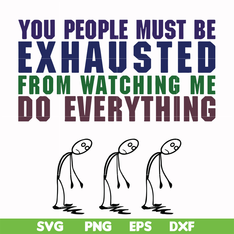 FN000432-You people must be exhausted from watching me do everything svg, png, dxf, eps file FN000432.jpg