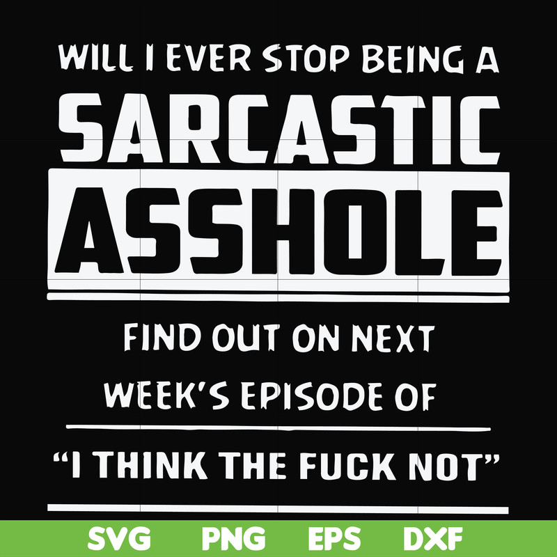 FN000465-Will I ever stop being a sarcastic asshole find out on next week's episode of I think the fuck not svg, png, dxf, eps file FN000465.jpg