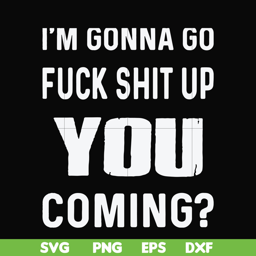 FN000469-I'm gonna go fuck shit up you coming svg, png, dxf, eps file FN000469.jpg