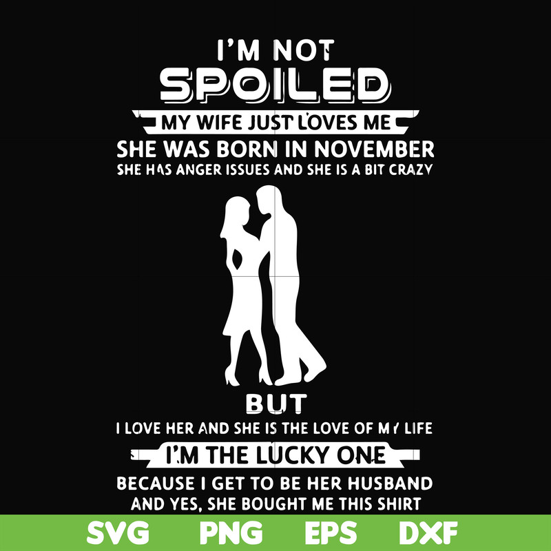 FN000477-I'm not spoiled my wife just loves me she was born in November she has anger issues and she is a bit crazy but I'm the lucky one svg, png, dxf, eps fil