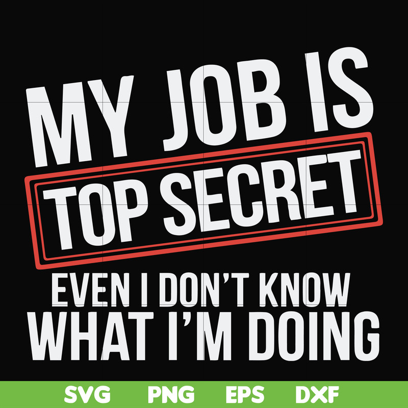 FN000604-My job is top secret even I don't know what I'm doing svg, png, dxf, eps file FN000604.jpg
