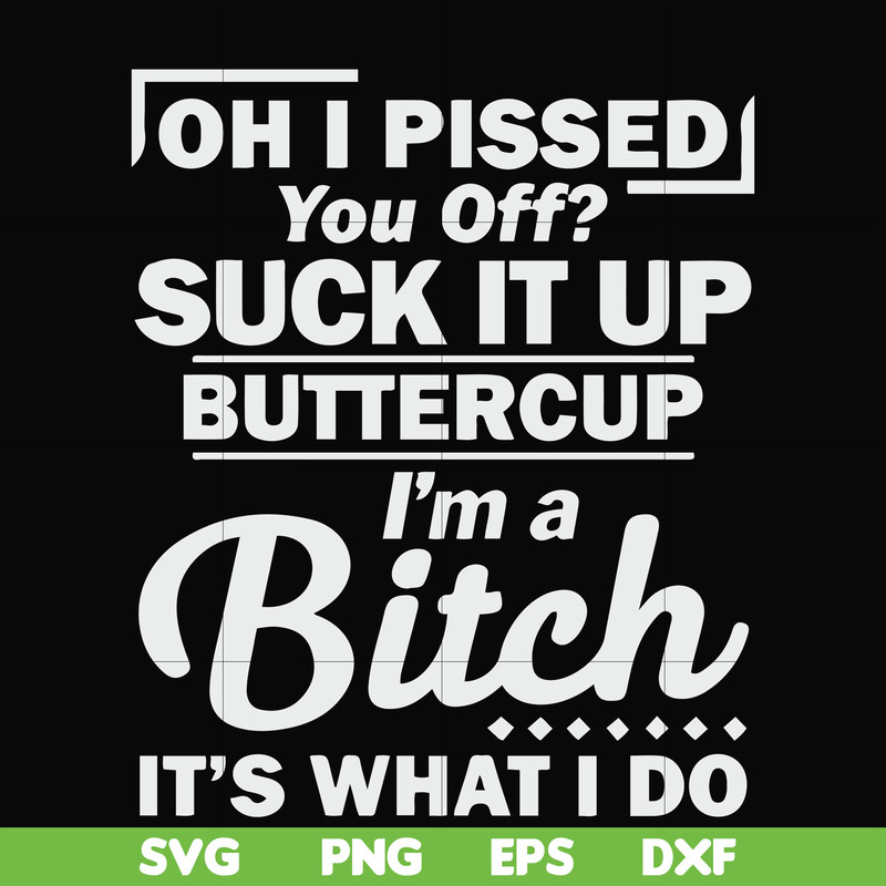 FN000222-Oh I pissed you off suck it up buttercup I'm a bitch It's what I do svg, png, dxf, eps file FN000222.jpg