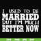 FN000280-I used to be married but I'm much better now svg, png, dxf, eps file FN000280.jpg
