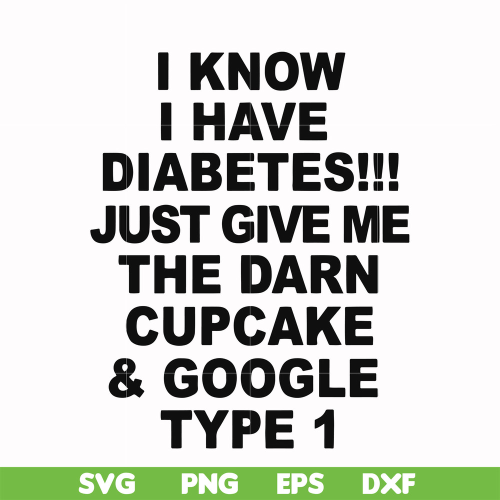 FN000288-I know I have diabetes just give me the darn cupcake google type 1 svg, png, dxf, eps file FN000288.jpg
