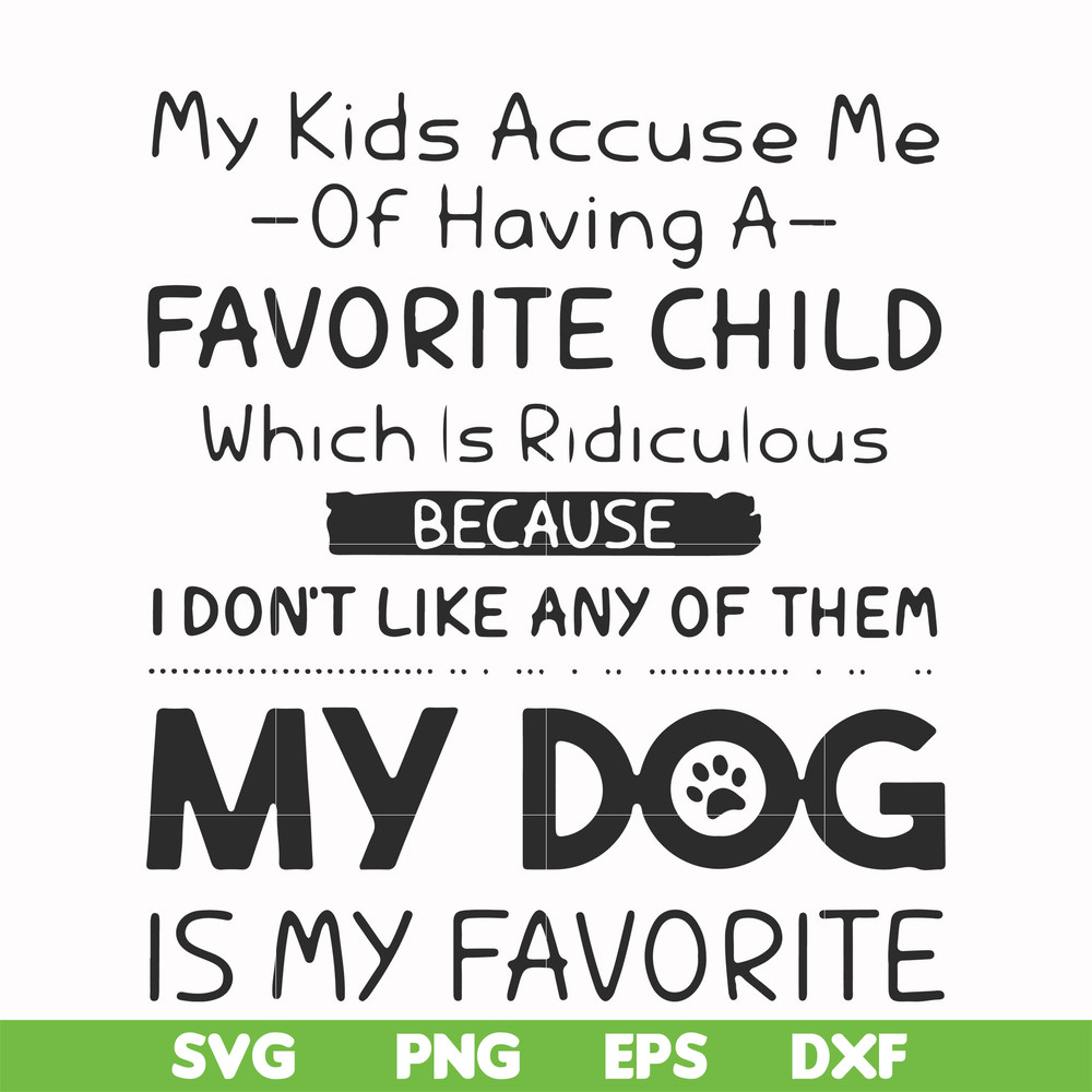 FN000373-My kids accuse me of having a favorite child which is ridiculous because I don't like any of them my dog is my favorite svg, png, dxf, eps file FN00037